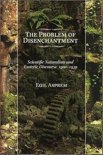 The Problem of Disenchantment: Scientific Naturalism and Esoteric Discourse, 1900-1939 (SUNY series in Western Esoteric Traditions) von State University of New York Press