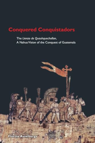 Conquered Conquistadors: The Lienzo de Quauhquechollan, A Nahua Vision of the Conquest of Guatemala (Mesoamerican Worlds) von University Press of Colorado