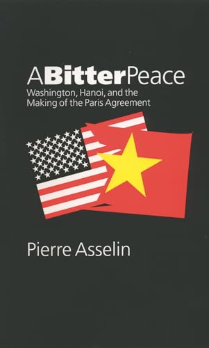 A Bitter Peace: Washington, Hanoi, and the Making of the Paris Agreement (The New Cold War History) von University of North Carolina Press