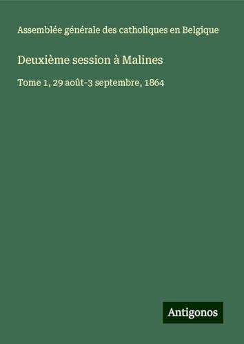 Deuxième session à Malines: Tome 1, 29 août-3 septembre, 1864 von Antigonos Verlag