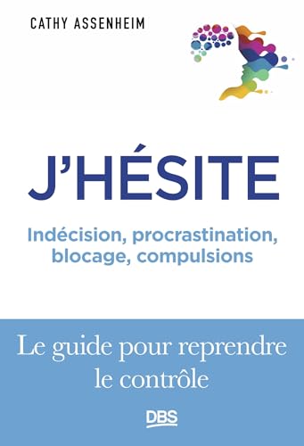 J'hésite: Indécision, procrastination, blocage, compulsions... Le guide pour reprendre le contrôle von DE BOECK SUP