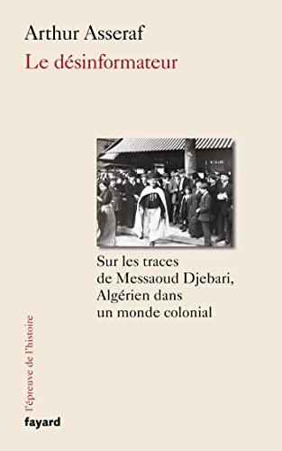Le désinformateur: Sur les traces de Messaoud Djebari, un Algérien dans le monde colonial von FAYARD