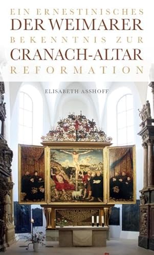 Der Weimarer Cranach-Altar: Ein ernestinisches Bekenntnis zur Reformation