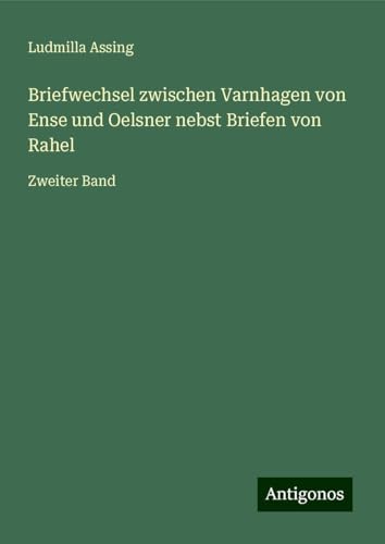 Briefwechsel zwischen Varnhagen von Ense und Oelsner nebst Briefen von Rahel: Zweiter Band von Antigonos Verlag