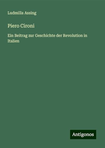 Piero Cironi: Ein Beitrag zur Geschichte der Revolution in Italien von Antigonos Verlag