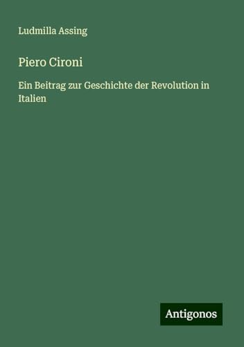 Piero Cironi: Ein Beitrag zur Geschichte der Revolution in Italien von Antigonos Verlag