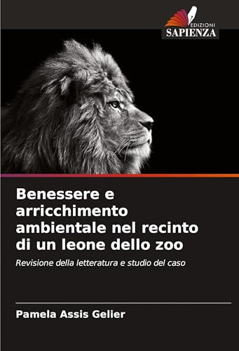Benessere e arricchimento ambientale nel recinto di un leone dello zoo: Revisione della letteratura e studio del caso von Edizioni Sapienza