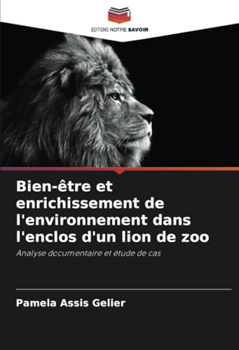 Bien-être et enrichissement de l'environnement dans l'enclos d'un lion de zoo: Analyse documentaire et étude de cas von Editions Notre Savoir