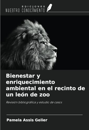 Bienestar y enriquecimiento ambiental en el recinto de un león de zoo: Revisión bibliográfica y estudio de casos von Ediciones Nuestro Conocimiento