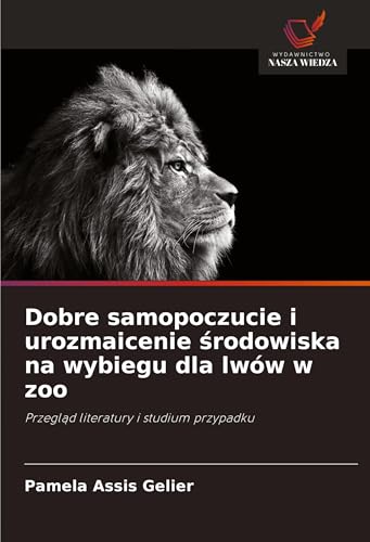 Dobre samopoczucie i urozmaicenie ¿rodowiska na wybiegu dla lwów w zoo: Przegl¿d literatury i studium przypadku von Wydawnictwo Nasza Wiedza
