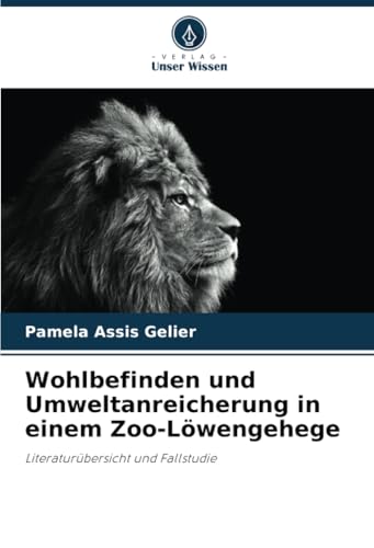 Wohlbefinden und Umweltanreicherung in einem Zoo-Löwengehege: Literaturübersicht und Fallstudie von Verlag Unser Wissen