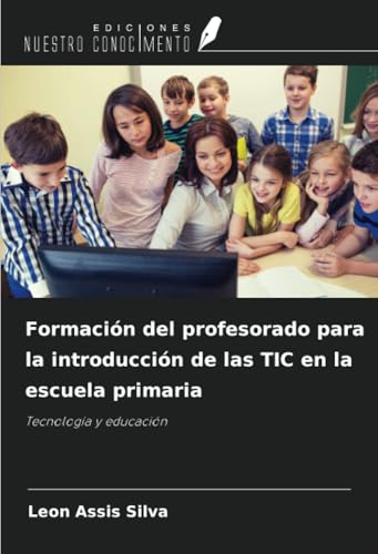 Formación del profesorado para la introducción de las TIC en la escuela primaria: Tecnología y educación von Ediciones Nuestro Conocimiento