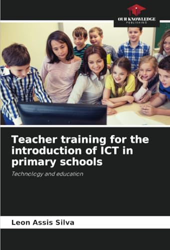 Teacher training for the introduction of ICT in primary schools: Technology and education von Our Knowledge Publishing