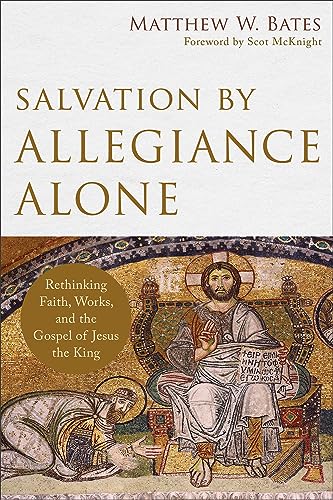 Salvation by Allegiance Alone: Rethinking Faith, Works, and the Gospel of Jesus the King