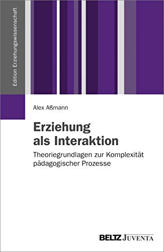 Erziehung als Interaktion: Theoriegrundlagen zur Komplexität pädagogischer Prozesse (Edition Erziehungswissenschaft)