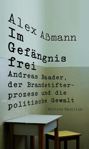 Im Gefängnis frei: Andreas Baader, der Brandstifterprozess und die politische Gewalt (Nautilus Flugschrift) von Edition Nautilus GmbH