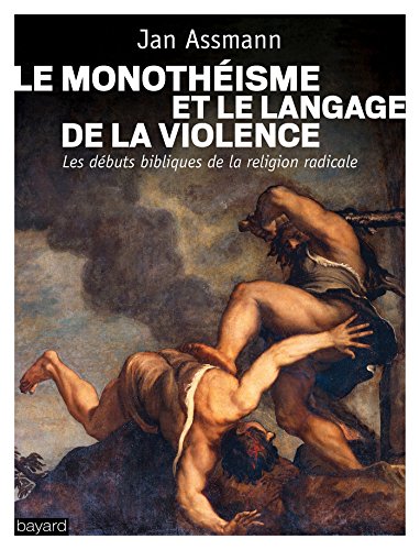 Le monothéisme et le langage de la violence: Les débuts bibliques de la religion radicale