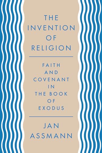 The Invention of Religion: Faith and Covenant in the Book of Exodus The Invention of Religion: Faith and Covenant in the Book of Exodus