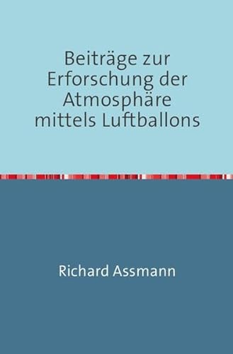 Beiträge zur Erforschung der Atmosphäre mittels des Luftballons: Nachdruck 2018 Taschenbuch
