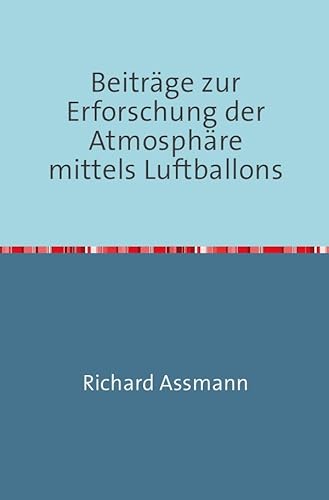 Beiträge zur Erforschung der Atmosphäre mittels des Luftballons: Nachdruck 2018 Taschenbuch von epubli