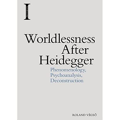 Worldlessness After Heidegger: Phenomenology, Psychoanalysis, Deconstruction (Incitements)