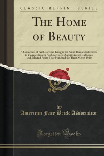 The Home of Beauty (Classic Reprint): A Collection of Architectural Designs for Small Houses Submitted in Competition by Architects and Architectural ... for Their Merit; 1920 (Classic Reprint) von Forgotten Books