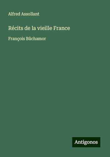 Récits de la vieille France: François Bûchamor von Antigonos Verlag
