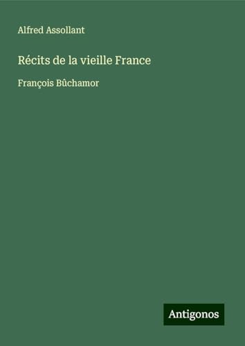 Récits de la vieille France: François Bûchamor von Antigonos Verlag