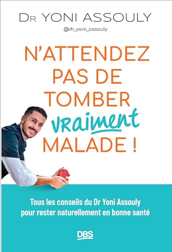 N’attendez pas de tomber (vraiment) malade !: Tous les conseils du Dr Yoni Assouly (@dr_yoni_assouly) pour rester naturellement en bonne santé