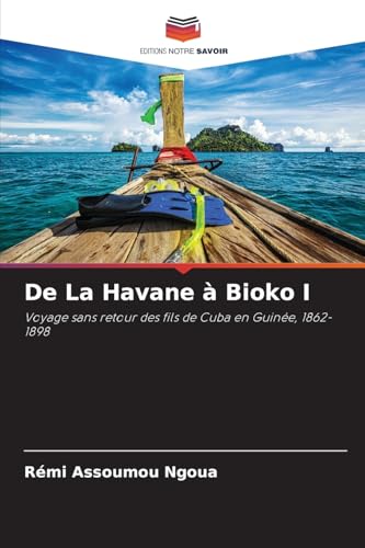 De La Havane à Bioko I: Voyage sans retour des fils de Cuba en Guinée, 1862-1898 von Editions Notre Savoir