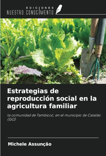 Estrategias de reproducción social en la agricultura familiar: la comunidad de Tambiocó, en el municipio de Catalão (GO) von Ediciones Nuestro Conocimiento