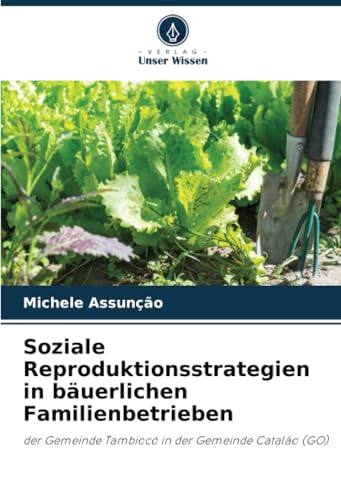 Soziale Reproduktionsstrategien in bäuerlichen Familienbetrieben: der Gemeinde Tambiocó in der Gemeinde Catalão (GO) von Verlag Unser Wissen