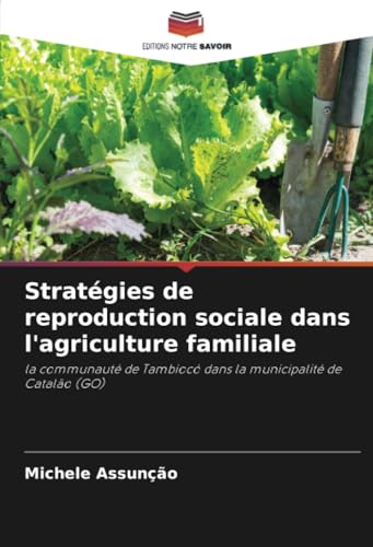 Stratégies de reproduction sociale dans l'agriculture familiale: la communauté de Tambiocó dans la municipalité de Catalão (GO) von Editions Notre Savoir