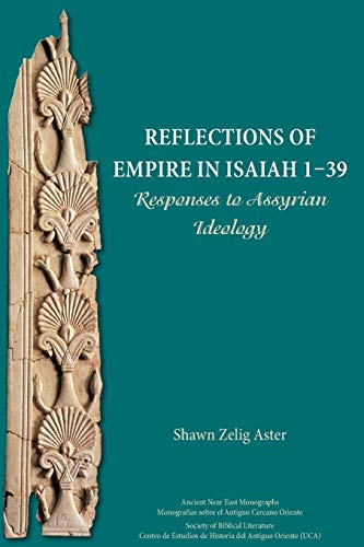 Reflections of Empire in Isaiah 1-39: Responses to Assyrian Ideology (Ancient Near East Monographs, Band 19)