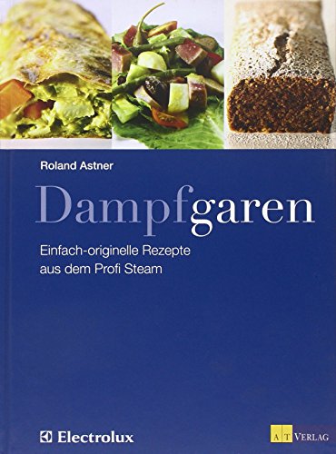 Dampfgaren: Einfach originelle Rezepte aus dem Profi Steam