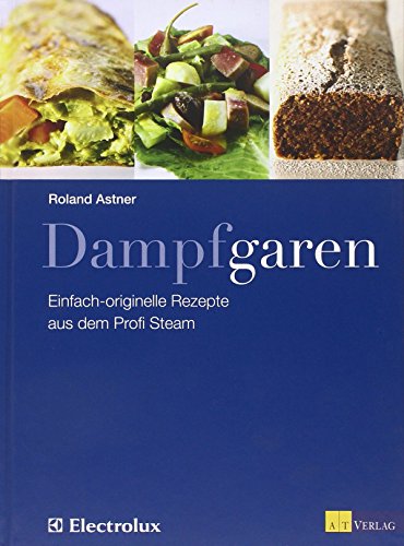 Dampfgaren: Einfach originelle Rezepte aus dem Profi Steam von AZ Fachverlage