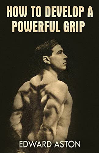 How to Develop a Powerful Grip: (Original Version, Restored)