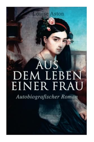 Aus dem Leben einer Frau (Autobiografischer Roman): Die Geschichte der Vorkämpferin für die Revolution & Frauenbewegung
