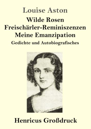 Wilde Rosen / Freischärler-Reminiszenzen / Meine Emanzipation (Großdruck): Gedichte und Autobiografisches