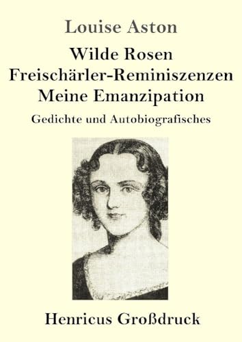 Wilde Rosen / Freischärler-Reminiszenzen / Meine Emanzipation (Großdruck): Gedichte und Autobiografisches