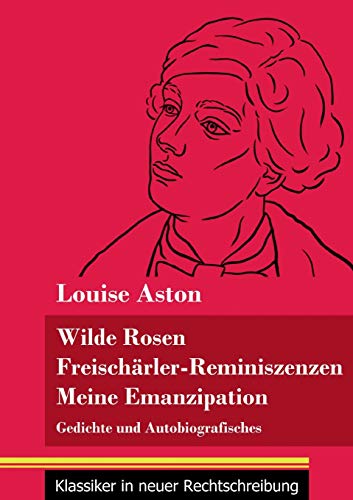 Wilde Rosen / Freischärler-Reminiszenzen / Meine Emanzipation: Gedichte und Autobiografisches (Band 41, Klassiker in neuer Rechtschreibung)
