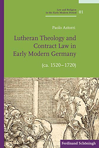 Lutheran Theology and Contract Law in Early Modern Germany (ca. 1520-1720) (Law and Religion in the Early Modern Period / Recht und Religion in der Frühen Neuzeit)