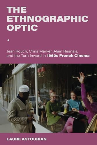 The Ethnographic Optic: Jean Rouch, Chris Marker, Alain Resnais, and the Turn Inward in 1960s French Cinema (New Directions in National Cinemas)