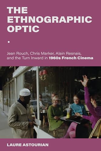 The Ethnographic Optic: Jean Rouch, Chris Marker, Alain Resnais, and the Turn Inward in 1960s French Cinema (New Directions in National Cinemas)
