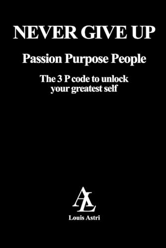 Never Give Up!: The 3 P Code to unlock your greatest Self: Passion Purpose People von Self-Publish
