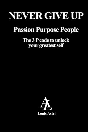 Never Give Up!: The 3 P Code to unlock your greatest Self: Passion Purpose People von Self-Publish
