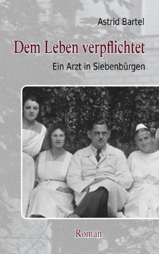 Dem Leben verpflichtet: Ein Arzt in Siebenbürgen. Roman