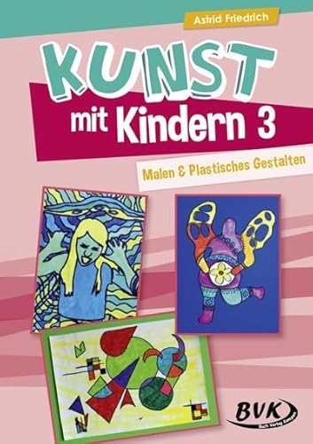 Kunst mit Kindern 3 - Malen und Plastisches Gestalten: Noch mehr Ideen für den Unterricht. Für die Grundschule, Sonderschule und OGS: Malen & Plastisches Gestalten