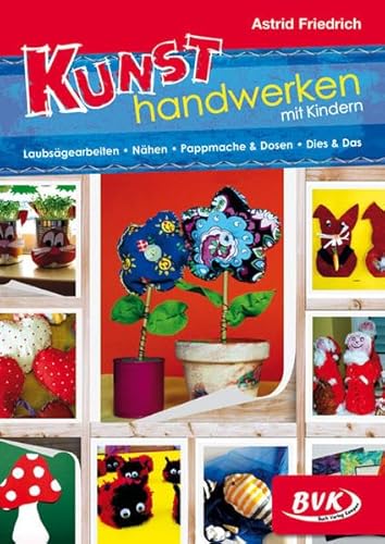 Kunsthandwerken mit Kindern: Laubsägearbeiten – Nähen – Pappmaché & Dosen – Dies & Das