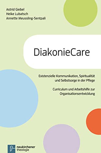 DiakonieCare: Curriculum und Arbeitshilfe zur Organisationsentwicklung für Pflegeberufe, Krankenhäuser und Pflegeeinrichtungen: Existenzielle ... und Arbeitshilfe zur Organisationsentwicklung